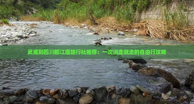 武威到四川都江堰旅行社推荐：一次说走就走的自由行攻略