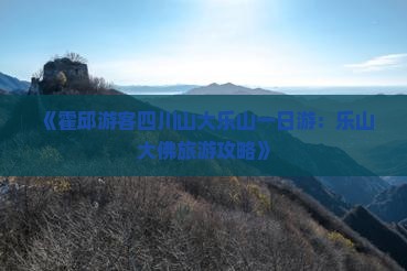 《霍邱游客四川山大乐山一日游：乐山大佛旅游攻略》