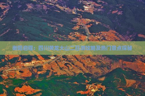 衡阳启程：四川黄龙大山二日游攻略及热门景点探秘