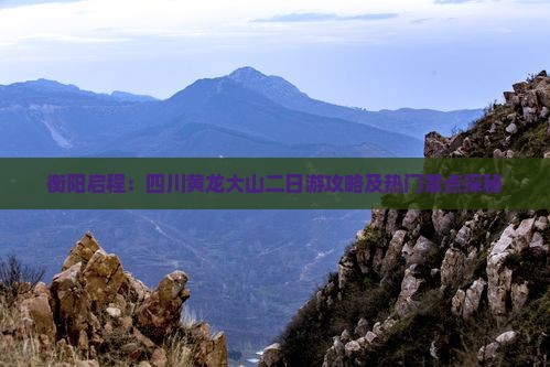 衡阳启程：四川黄龙大山二日游攻略及热门景点探秘