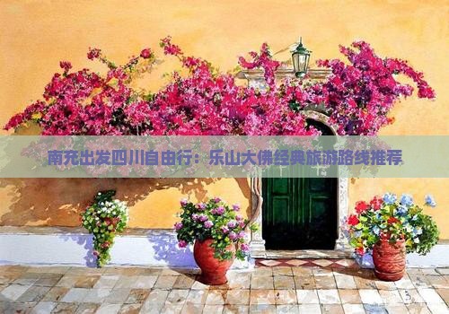 南充出发四川自由行：乐山大佛经典旅游路线推荐