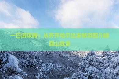 一日游攻略：从齐齐哈尔出发畅游四川峨眉山胜景