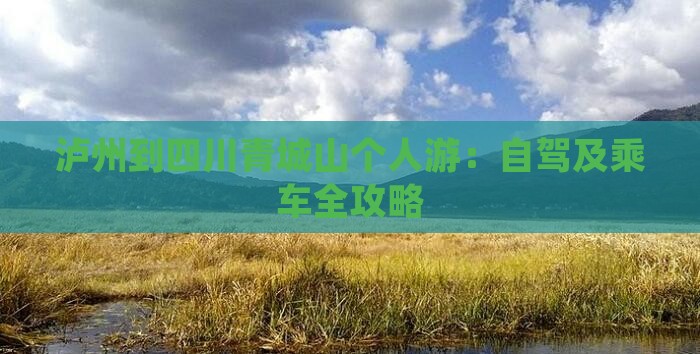 泸州到四川青城山个人游：自驾及乘车全攻略