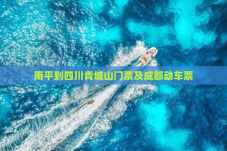 南平到四川青城山门票及成都动车票