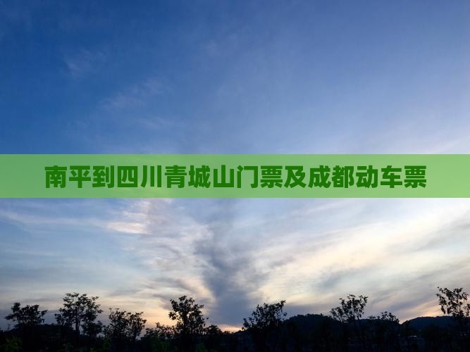 南平到四川青城山门票及成都动车票