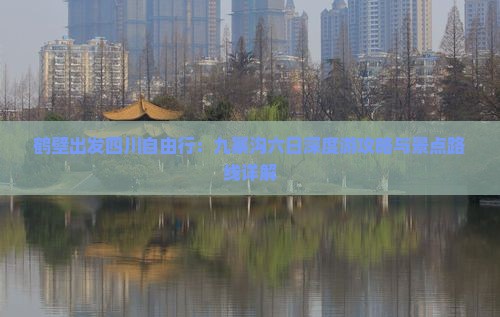 鹤壁出发四川自由行：九寨沟六日深度游攻略与景点路线详解
