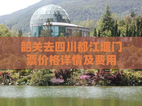 韶关去四川都江堰门票价格详情及费用