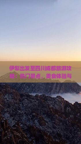 伊犁出发至四川成都旅游攻略：热门景点、美食体验与行程规划