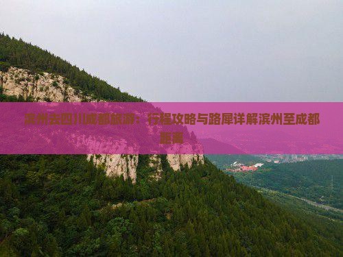 滨州去四川成都旅游：行程攻略与路犀详解滨州至成都距离