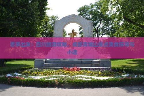 思茅出发：四川旅游攻略，成都青城山景点美食探寻与小选