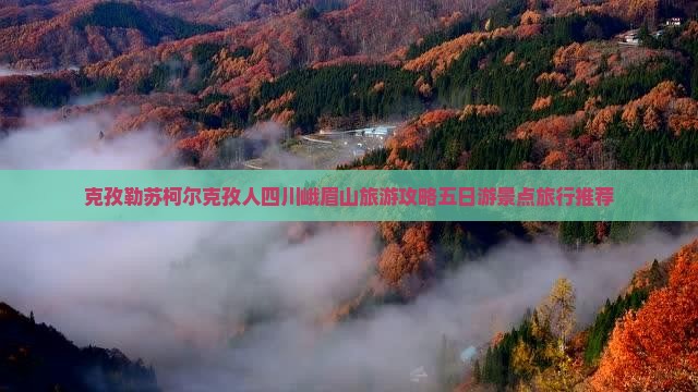 克孜勒苏柯尔克孜人四川峨眉山旅游攻略五日游景点旅行推荐