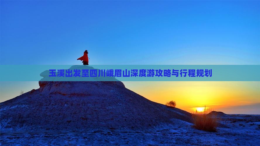 玉溪出发至四川峨眉山深度游攻略与行程规划