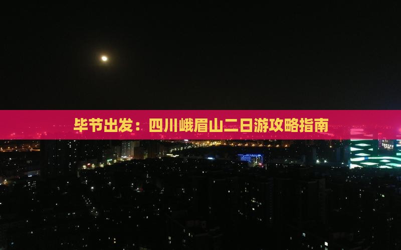 毕节出发：四川峨眉山二日游攻略指南