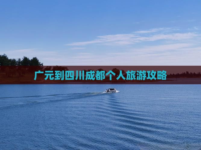 广元到四川成都个人旅游攻略