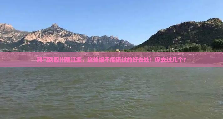 荆门去四川都江堰必去地