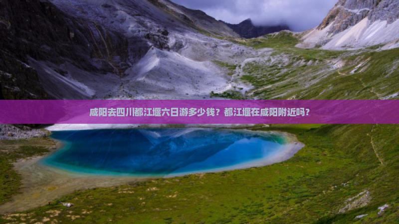 咸阳去四川都江堰六日游