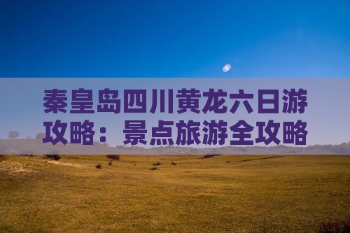 秦皇岛去四川黄龙六日游