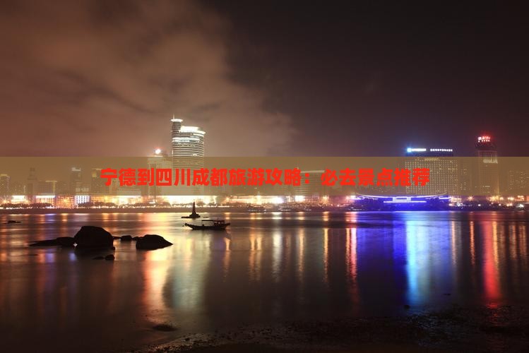 宁德到四川成都必去地