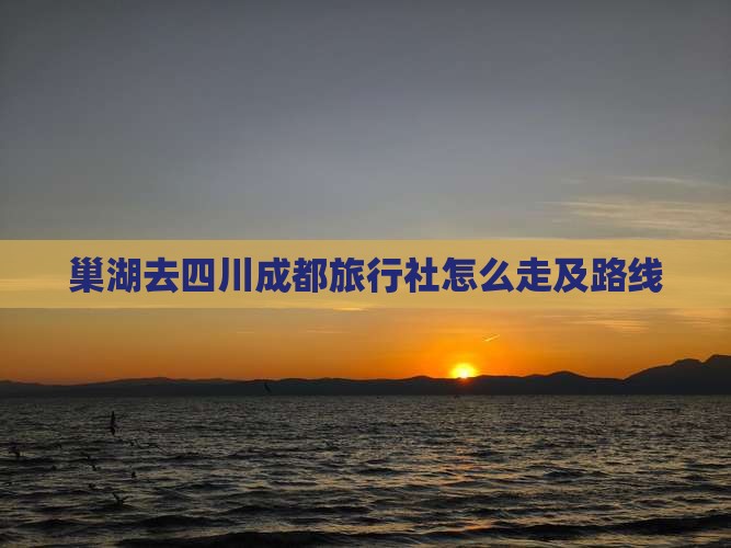 巢湖去四川成都旅行社
