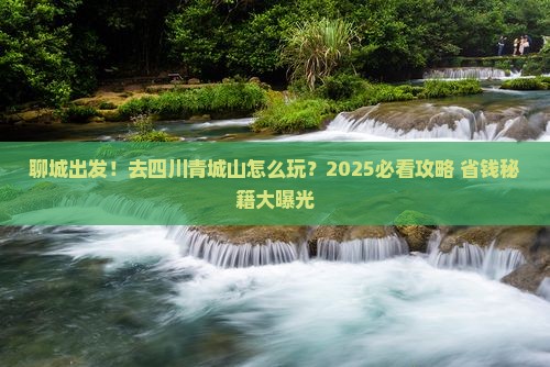 聊城到四川青城山攻略