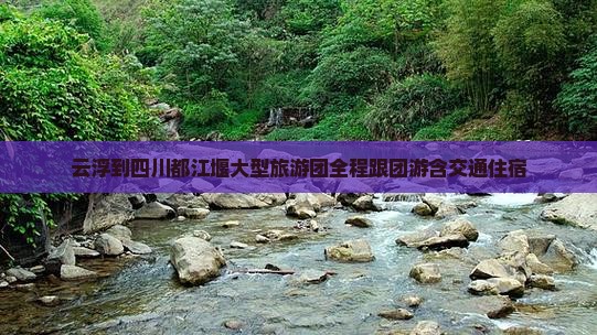 云浮到四川都江堰大型旅游团