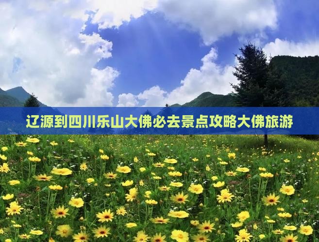 辽源到四川乐山大佛必去地