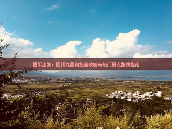 四平出发：四川九寨沟旅游攻略与热门景点路线指南
