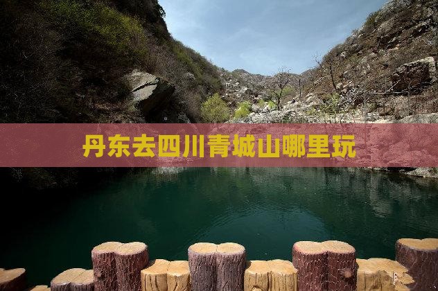 丹东去四川青城山哪里玩