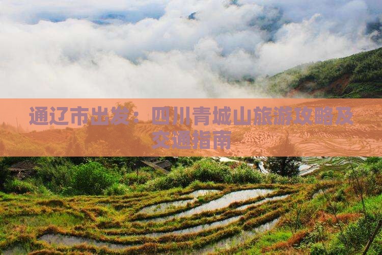 通辽市出发：四川青城山旅游攻略及交通指南