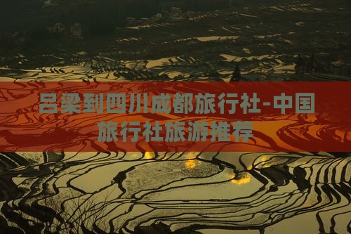 吕梁到四川成都旅行社-中国旅行社旅游推荐