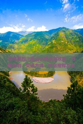 朔州至四川乐山大佛旅游攻略：行程规划、交通方式、住宿推荐与必游景点指南