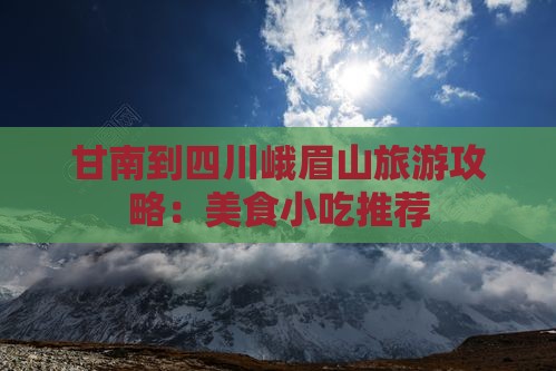 甘南到四川峨眉山旅游攻略：美食小吃推荐