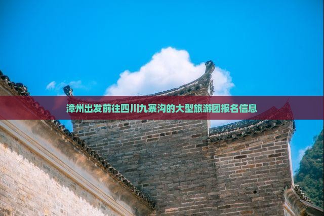漳州出发前往四川九寨沟的大型旅游团报名信息