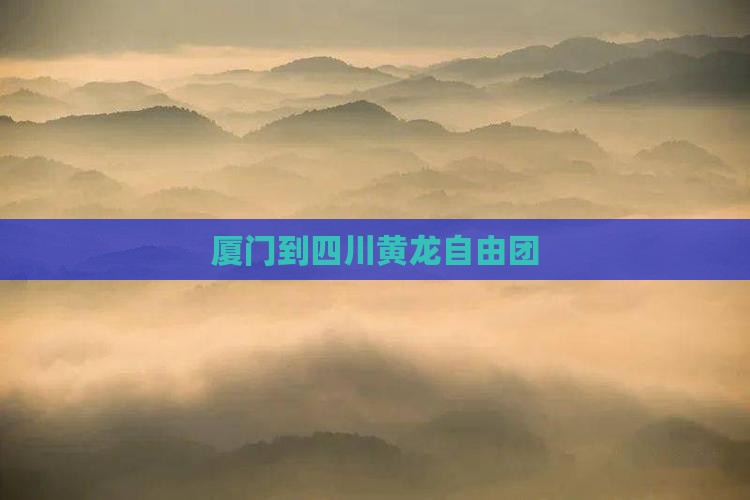 厦门到四川黄龙自由团