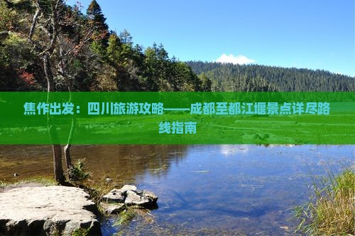 焦作出发：四川旅游攻略——成都至都江堰景点详尽路线指南
