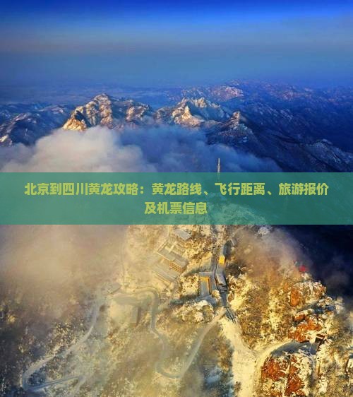 北京到四川黄龙攻略：黄龙路线、飞行距离、旅游报价及机票信息