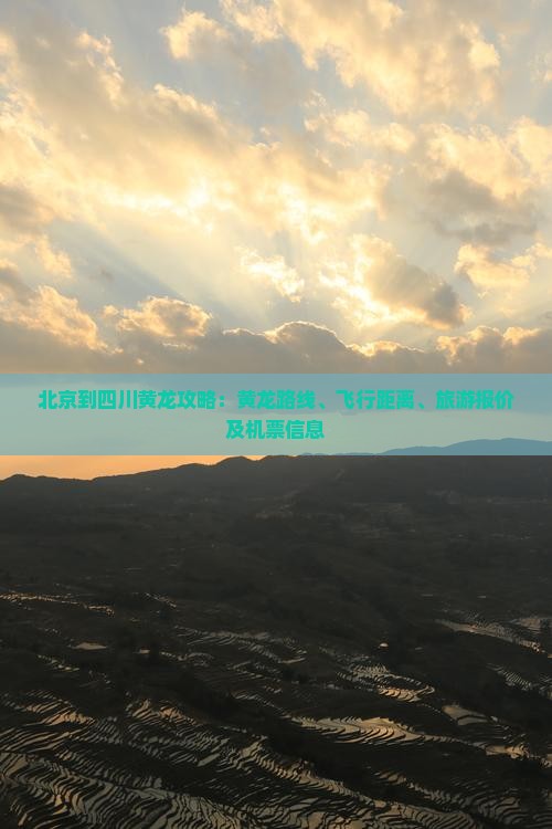 北京到四川黄龙攻略：黄龙路线、飞行距离、旅游报价及机票信息