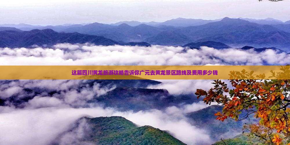 这篇四川黄龙旅游攻略告诉你广元去黄龙景区路线及费用多少钱