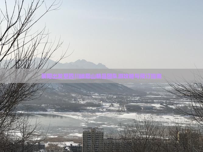 襄阳出发至四川峨眉山精品团队游攻略与预订指南