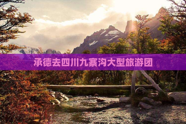 承德去四川九寨沟大型旅游团