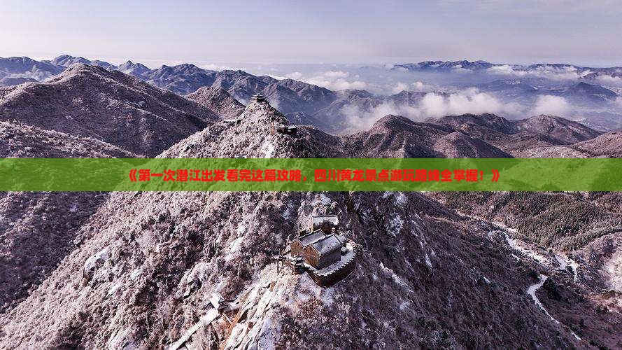 《第一次潜江出发看完这篇攻略,四川黄龙景点游玩路线全掌握!》 《第一次潜江出发看完这篇攻略,四川黄龙景点游玩路线全掌握!》