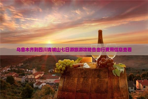 乌鲁木齐到四川青城山七日游旅游攻略自由行费用信息查看