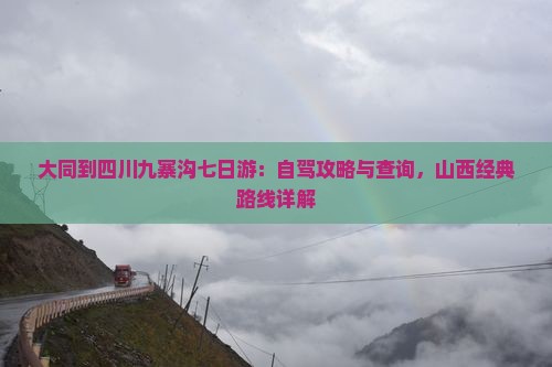 大同到四川九寨沟七日游：自驾攻略与查询，山西经典路线详解