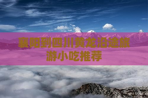 襄阳到四川黄龙沿途旅游小吃推荐