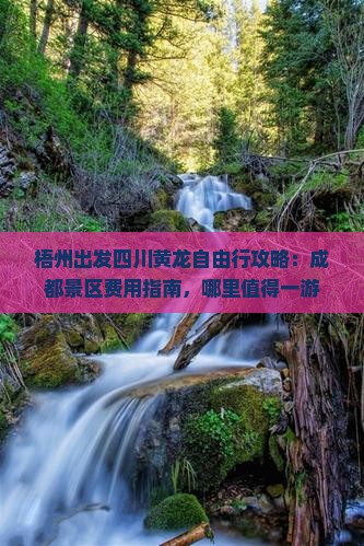 梧州出发四川黄龙自由行攻略：成都景区费用指南，哪里值得一游