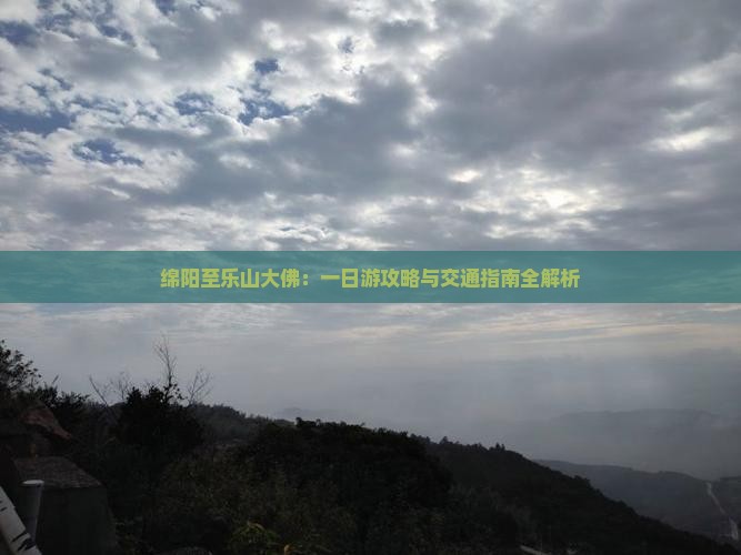 绵阳至乐山大佛：一日游攻略与交通指南全解析