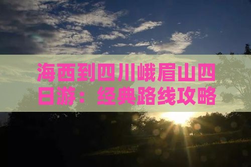 海西到四川峨眉山四日游：经典路线攻略