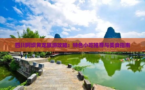 四川阿坝黄龙旅游攻略：特色小吃推荐与美食指南