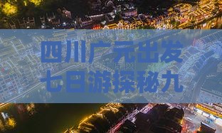 四川广元出发七日游探秘九寨沟旅游胜地