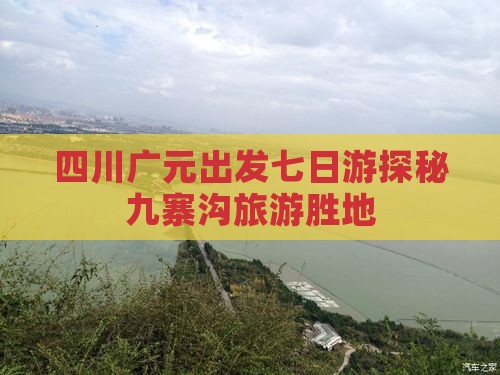 四川广元出发七日游探秘九寨沟旅游胜地